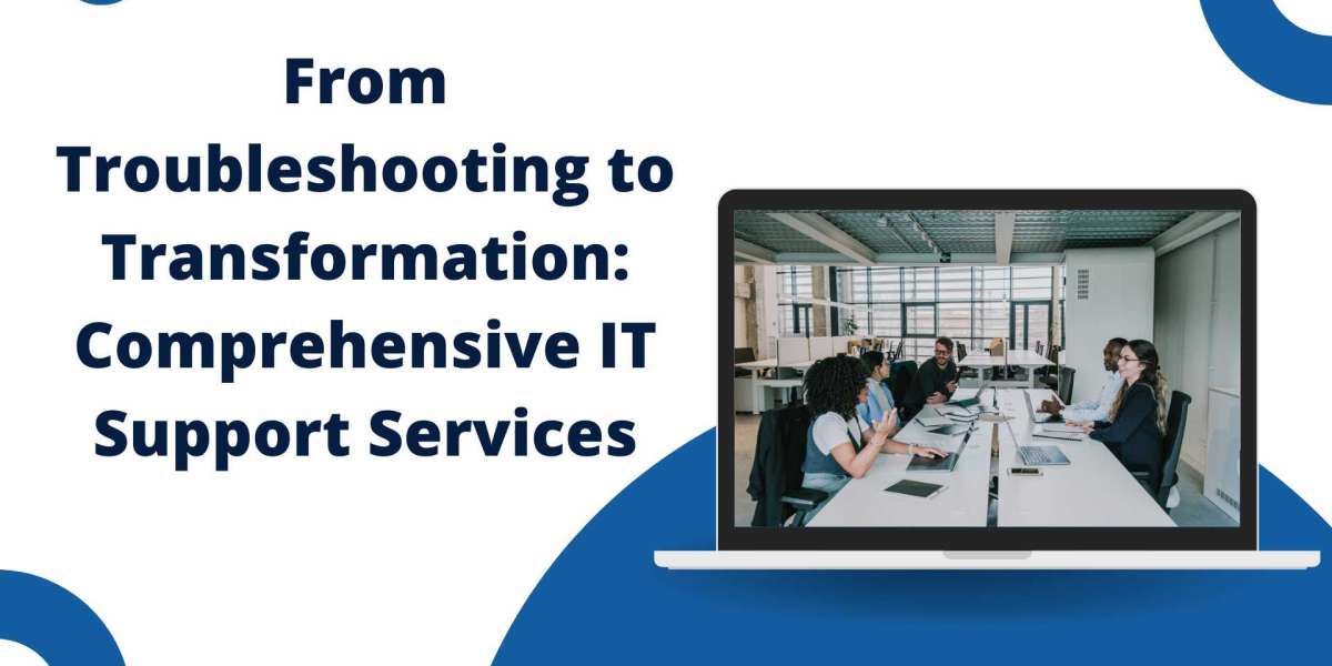 From Troubleshooting to Transformation: Comprehensive IT Support Services